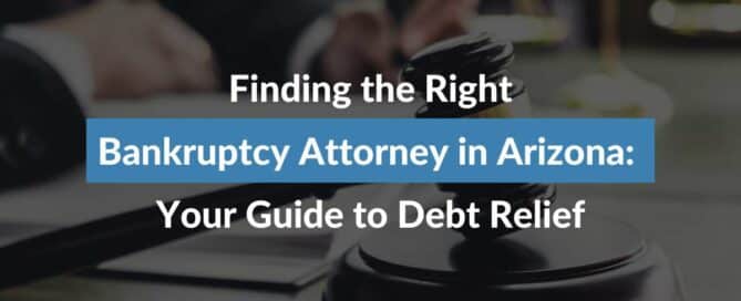 Finding the Right Bankruptcy Attorney in Arizona: Your Guide to Debt Relief