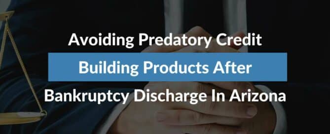 Avoiding Predatory Credit Building Products After Bankruptcy Discharge In Arizona