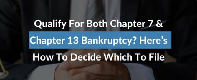 Qualify For Both Chapter 7 & Chapter 13 Bankruptcy? Here’s How To Decide Which To File